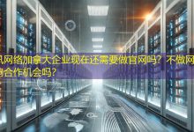 加拿大企业现在还需要做官网吗？不做网站会影响合作机会吗？-海外网站建设