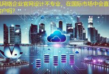 企业官网设计不专业，在国际市场中会直接流失客户吗？-海外网站建设