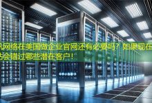 在美国做企业官网还有必要吗？如果现在不做网站会错过哪些潜在客户！-海外网站建设