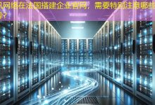 在法国搭建企业官网，需要特别注意哪些文化差异？-海外网站建设