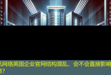 英国企业官网结构混乱,会不会直接影响客户决策?-海外网站建设