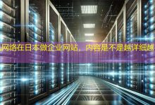 在日本做企业网站，内容是不是越详细越好？-海外网站建设