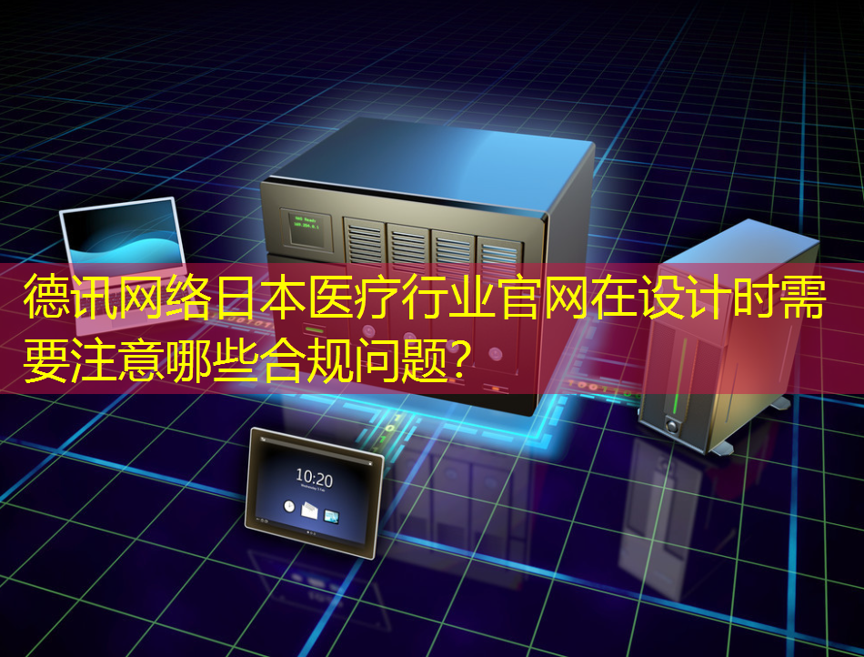 日本医疗行业官网在设计时需要注意哪些合规问题？