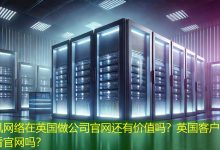 在英国做公司官网还有价值吗？英国客户真的会看官网吗？-海外网站建设
