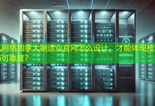 加拿大制造业官网怎么设计，才能体现技术实力与可靠度？-海外网站建设